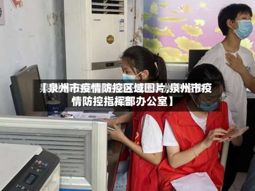 【泉州市疫情防控区域图片,泉州市疫情防控指挥部办公室】-第1张图片