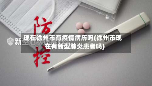 现在徐州市有疫情病历吗(徐州市现在有新型肺炎患者吗)-第1张图片