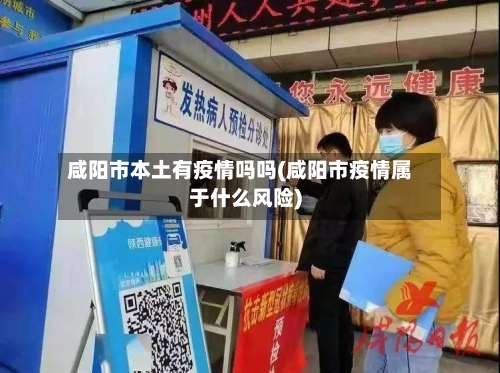 咸阳市本土有疫情吗吗(咸阳市疫情属于什么风险)-第2张图片