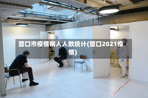 营口市疫情病人人数统计(营口2021疫情)-第1张图片