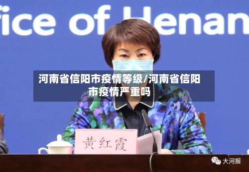河南省信阳市疫情等级/河南省信阳市疫情严重吗-第3张图片