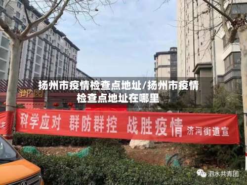 扬州市疫情检查点地址/扬州市疫情检查点地址在哪里-第1张图片