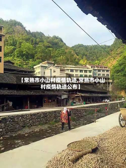 【常熟市小山村疫情轨迹,常熟市小山村疫情轨迹公布】-第2张图片