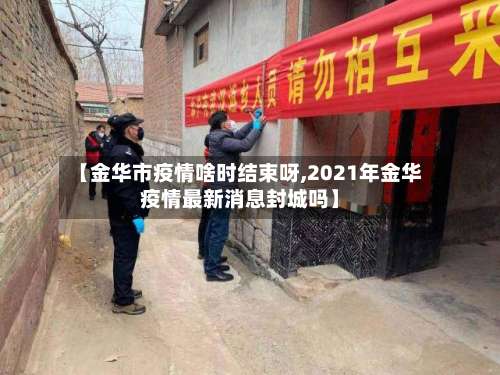 【金华市疫情啥时结束呀,2021年金华疫情最新消息封城吗】-第1张图片