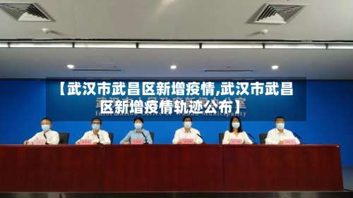 【武汉市武昌区新增疫情,武汉市武昌区新增疫情轨迹公布】-第1张图片