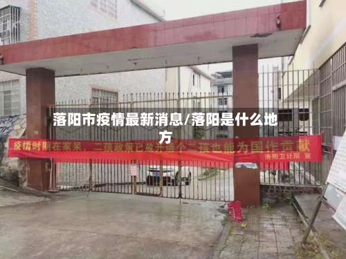 落阳市疫情最新消息/落阳是什么地方-第1张图片