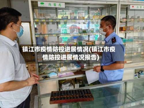 镇江市疫情防控进展情况(镇江市疫情防控进展情况报告)-第1张图片