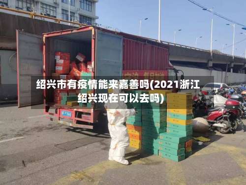 绍兴市有疫情能来嘉善吗(2021浙江绍兴现在可以去吗)-第2张图片