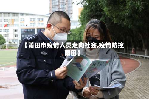 【莆田市疫情人员走向社会,疫情防控 莆田】-第1张图片