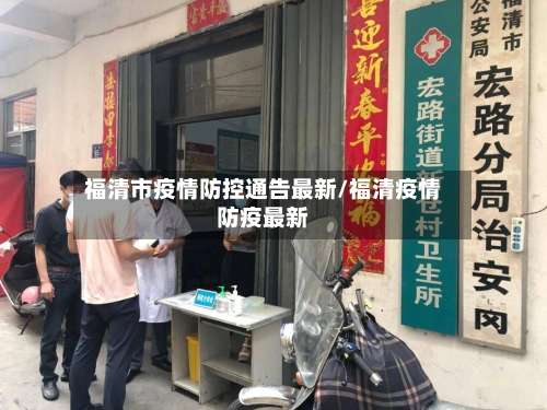 福清市疫情防控通告最新/福清疫情防疫最新-第1张图片