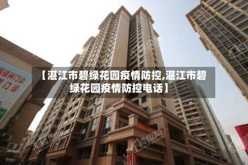 【湛江市碧绿花园疫情防控,湛江市碧绿花园疫情防控电话】-第1张图片