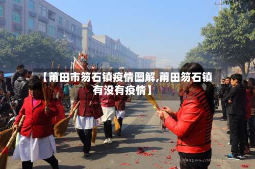 【莆田市笏石镇疫情图解,莆田笏石镇有没有疫情】-第1张图片