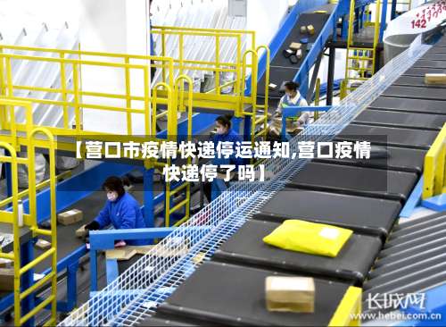 【营口市疫情快递停运通知,营口疫情快递停了吗】-第1张图片