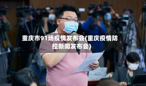 重庆市91场疫情发布会(重庆疫情防控新闻发布会)-第2张图片