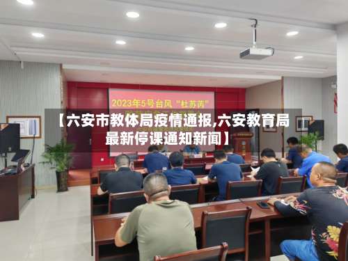【六安市教体局疫情通报,六安教育局最新停课通知新闻】-第1张图片