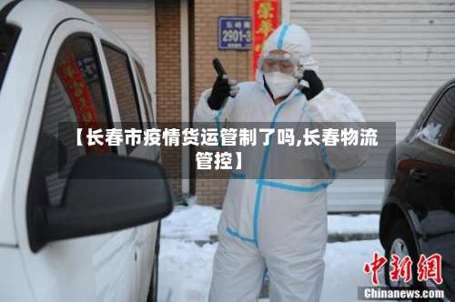 【长春市疫情货运管制了吗,长春物流管控】-第3张图片