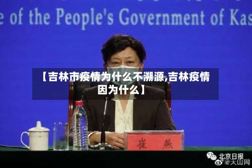 【吉林市疫情为什么不溯源,吉林疫情因为什么】-第1张图片