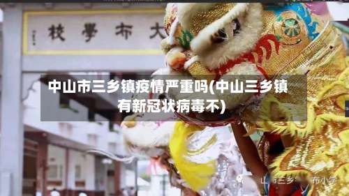 中山市三乡镇疫情严重吗(中山三乡镇有新冠状病毒不)-第2张图片