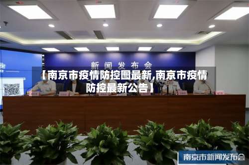 【南京市疫情防控图最新,南京市疫情防控最新公告】-第1张图片