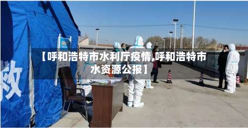 【呼和浩特市水利厅疫情,呼和浩特市水资源公报】-第2张图片