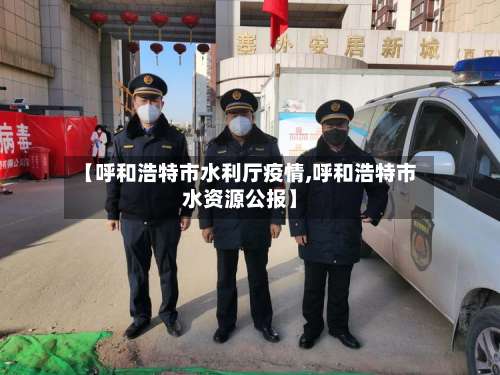 【呼和浩特市水利厅疫情,呼和浩特市水资源公报】-第3张图片