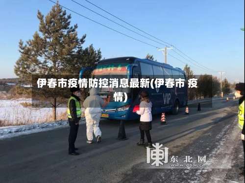 伊春市疫情防控消息最新(伊春市 疫情)-第1张图片