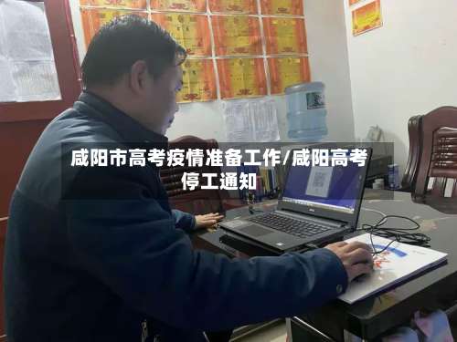 咸阳市高考疫情准备工作/咸阳高考停工通知-第1张图片