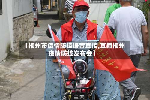 【扬州市疫情防控语音宣传,直播扬州疫情防控发布会】-第1张图片