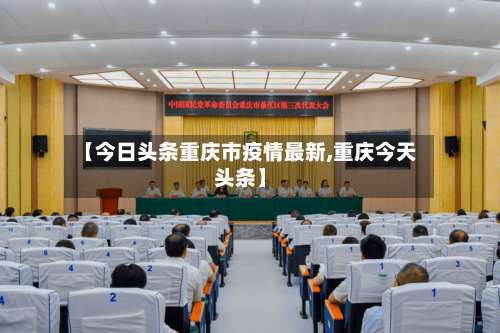 【今日头条重庆市疫情最新,重庆今天头条】-第1张图片