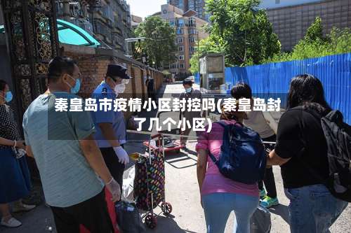 秦皇岛市疫情小区封控吗(秦皇岛封了几个小区)-第1张图片