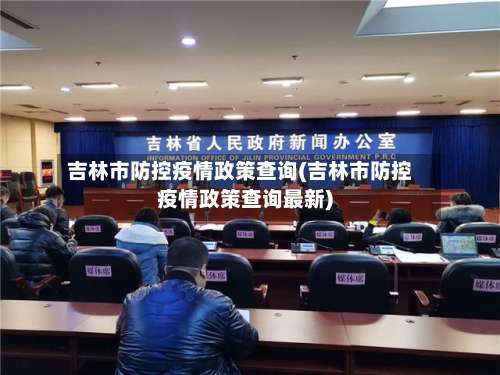 吉林市防控疫情政策查询(吉林市防控疫情政策查询最新)-第1张图片