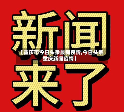 【重庆市今日头条最新疫情,今日头条重庆新闻疫情】-第1张图片