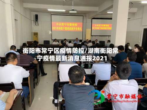 衡阳市常宁区疫情防控/湖南衡阳常宁疫情最新消息通报2021-第1张图片