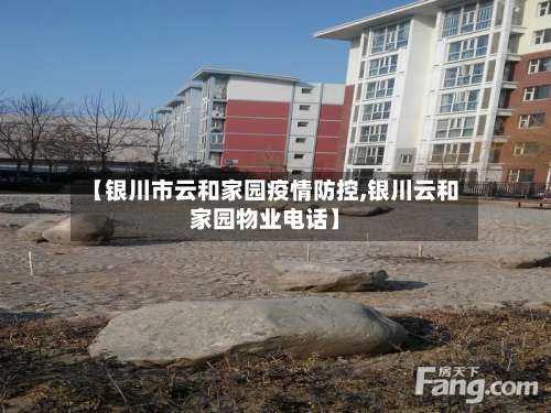 【银川市云和家园疫情防控,银川云和家园物业电话】-第1张图片