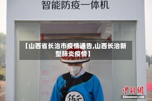 【山西省长治市疫情通告,山西长治新型肺炎疫情】-第1张图片