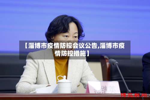 【淄博市疫情防控会议公告,淄博市疫情防控措施】-第1张图片
