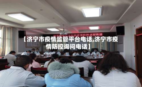 【济宁市疫情监管平台电话,济宁市疫情防控询问电话】-第1张图片