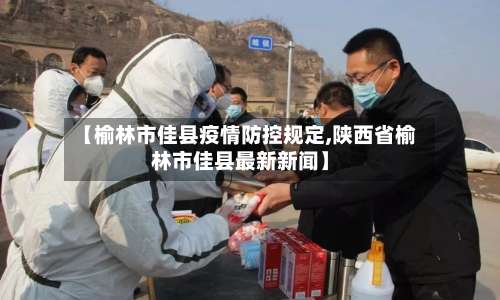 【榆林市佳县疫情防控规定,陕西省榆林市佳县最新新闻】-第2张图片