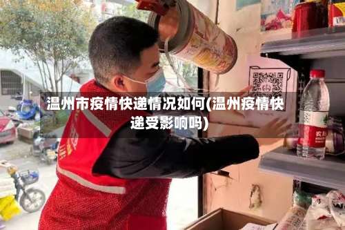 温州市疫情快递情况如何(温州疫情快递受影响吗)-第1张图片