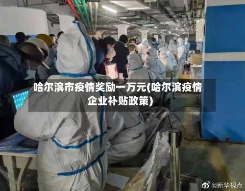哈尔滨市疫情奖励一万元(哈尔滨疫情企业补贴政策)-第1张图片