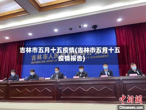 吉林市五月十五疫情(吉林市五月十五疫情报告)-第1张图片