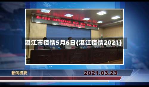 湛江市疫情5月6日(湛江疫情2021)-第1张图片