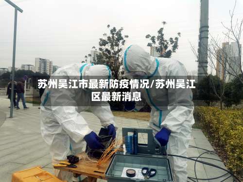 苏州吴江市最新防疫情况/苏州吴江区最新消息-第1张图片