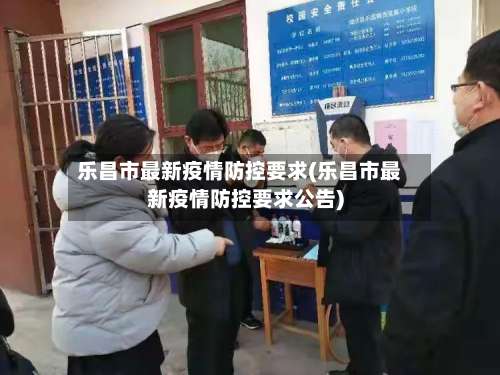 乐昌市最新疫情防控要求(乐昌市最新疫情防控要求公告)-第1张图片