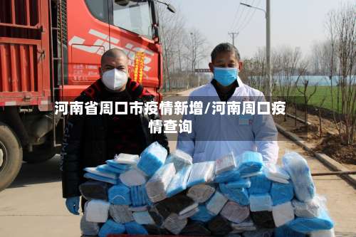 河南省周口市疫情新增/河南周口疫情查询-第1张图片