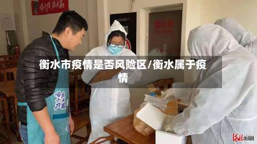 衡水市疫情是否风险区/衡水属于疫情-第1张图片