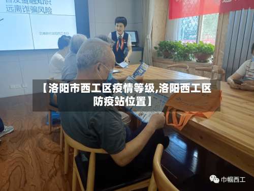 【洛阳市西工区疫情等级,洛阳西工区防疫站位置】-第1张图片