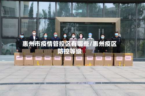 惠州市疫情管控区有哪些/惠州疫区防控等级-第3张图片