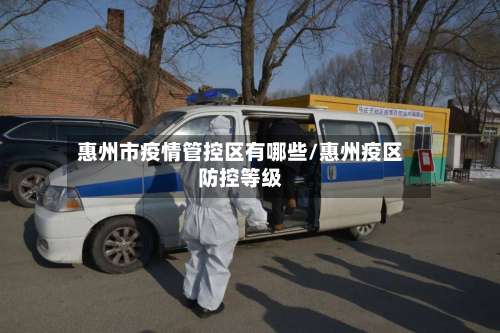 惠州市疫情管控区有哪些/惠州疫区防控等级-第2张图片