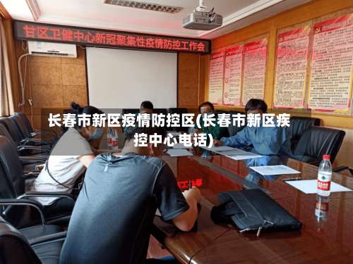 长春市新区疫情防控区(长春市新区疾控中心电话)-第2张图片